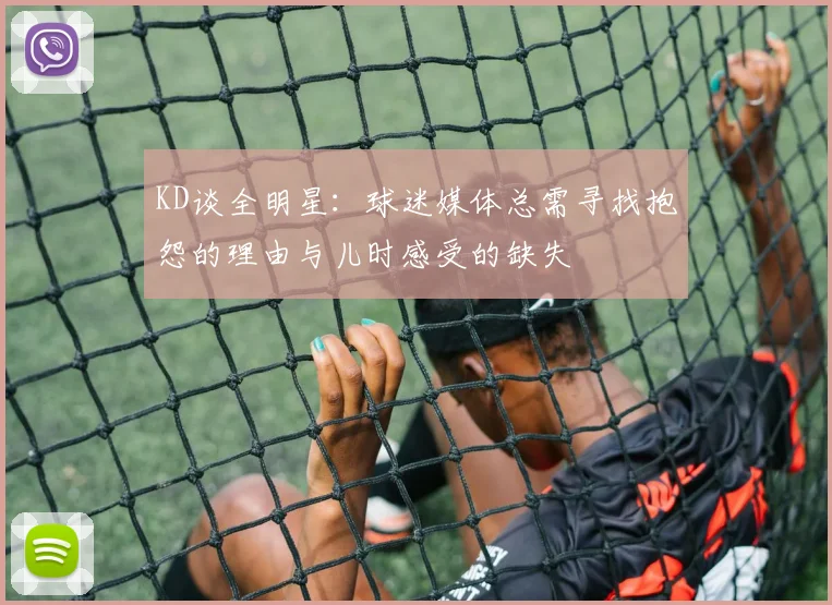 KD谈全明星：球迷媒体总需寻找抱怨的理由与儿时感受的缺失