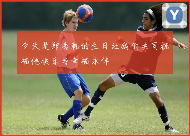 今天是郑浩乾的生日让我们共同祝福他快乐与幸福永伴