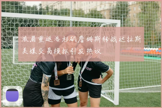 浓眉重返洛杉矶詹姆斯转战达拉斯美媒交易模拟引发热议