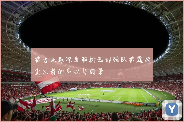雷吉米勒深度解析西部强队雷霆掘金火箭的争议与前景