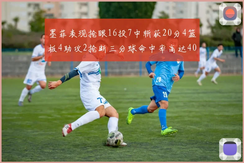 墨菲表现抢眼16投7中斩获20分4篮板4助攻2抢断三分球命中率高达40