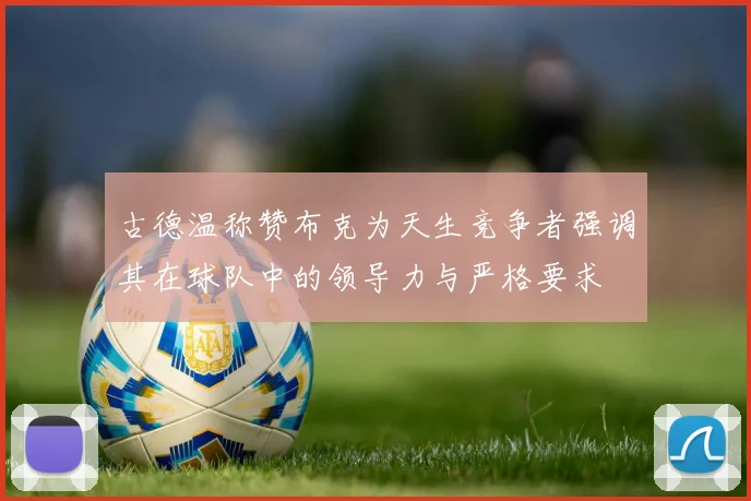 古德温称赞布克为天生竞争者强调其在球队中的领导力与严格要求