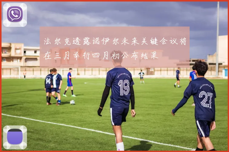 法尔克透露诺伊尔未来关键会议将在三月举行四月初公布结果