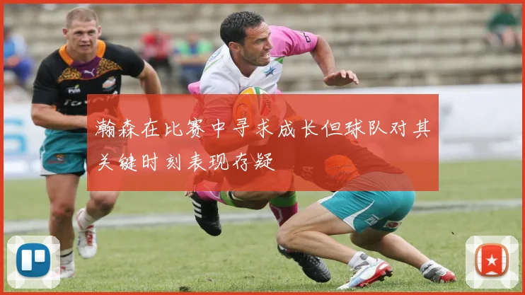 瀚森在比赛中寻求成长但球队对其关键时刻表现存疑