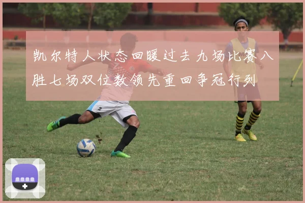 凯尔特人状态回暖过去九场比赛八胜七场双位数领先重回争冠行列