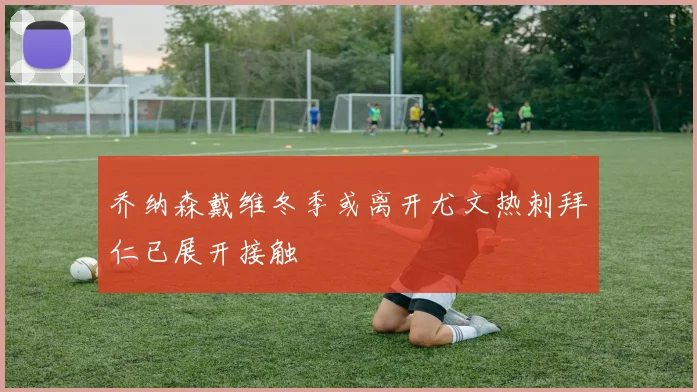 乔纳森戴维冬季或离开尤文热刺拜仁已展开接触