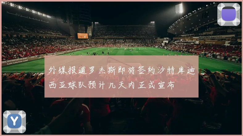 外媒报道罗杰斯即将签约沙特库迪西亚球队预计几天内正式宣布