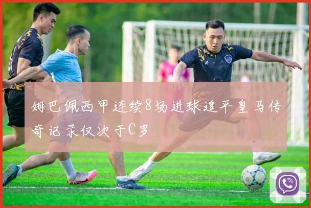 姆巴佩西甲连续8场进球追平皇马传奇记录仅次于C罗