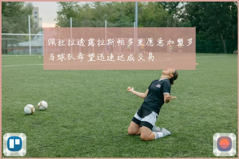 佩杜拉透露拉斯帕多里愿意加盟罗马球队希望迅速达成交易