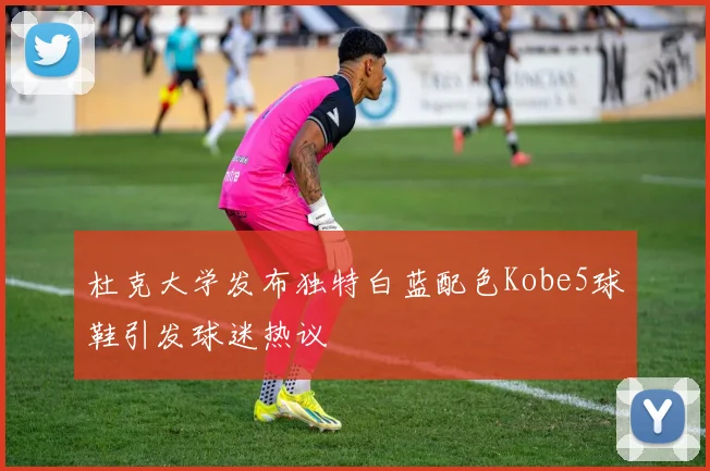 杜克大学发布独特白蓝配色Kobe5球鞋引发球迷热议