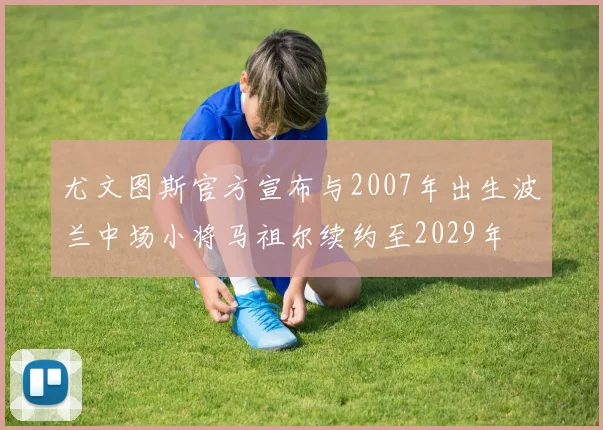 尤文图斯官方宣布与2007年出生波兰中场小将马祖尔续约至2029年