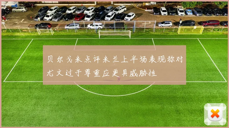 贝尔戈米点评米兰上半场表现称对尤文过于尊重应更具威胁性