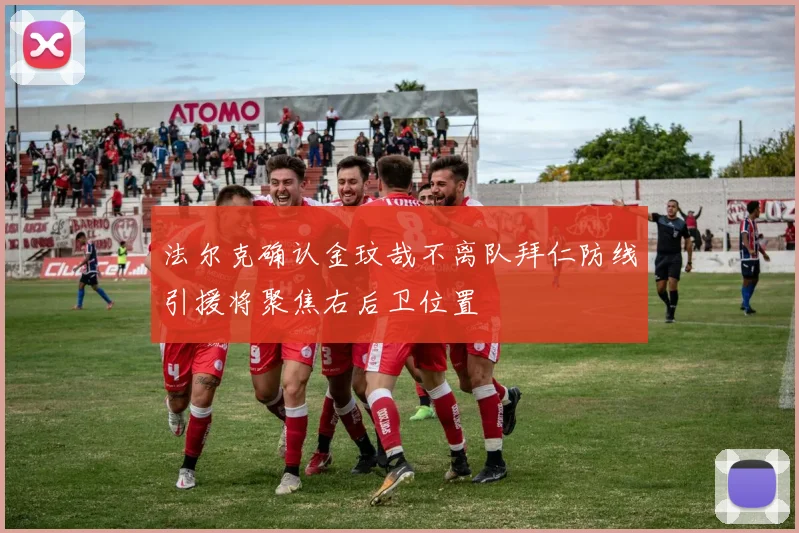 法尔克确认金玟哉不离队拜仁防线引援将聚焦右后卫位置