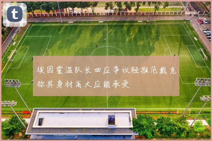 埃因霍温队长回应争议轻推范戴克称其身材高大应能承受