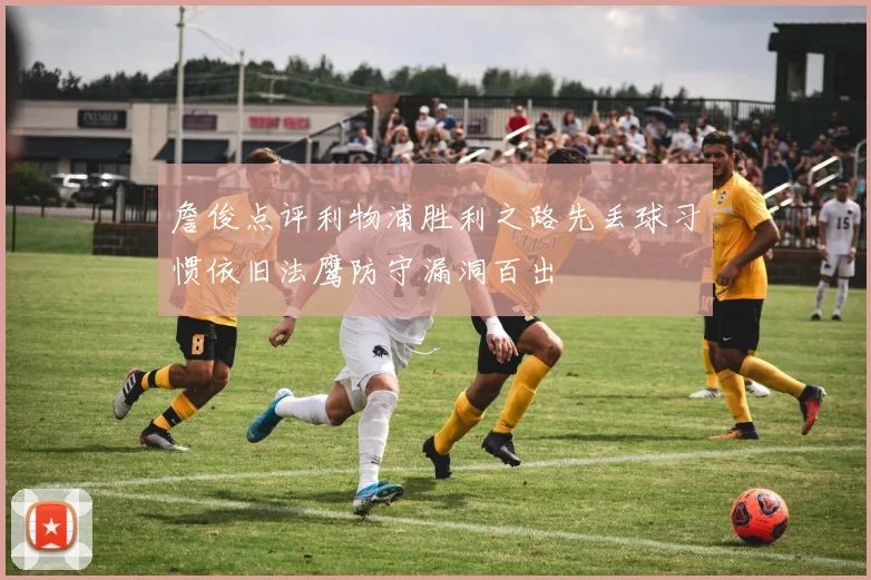 詹俊点评利物浦胜利之路先丢球习惯依旧法鹰防守漏洞百出